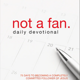 Not a Fan Daily Devotional: 75 Days to Becoming a Completely Committed Follower of Jesus