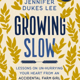 Growing Slow: Lessons on Un-Hurrying Your Heart from an Accidental Farm Girl