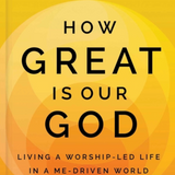 How Great Is Our God: Living a Worship-Led Life in a Me-Driven World