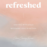 Refreshed: Meeting with Jesus, Becoming Love in Action: Devotional Guide