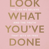 Look What You've Done: The Lies We Believe & the Truth That Sets Us Free