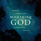 Mourning God: Grieving Loss, Wrestling with God, and Finding Your Way Back to Life