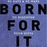 Born for It: 90 Days and 90 Ways to Discover Your Gifts and Purpose