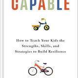 Capable: How to Teach Your Kids the Strengths, Skills, and Strategies to Build Resilience