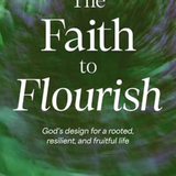 The Faith to Flourish: God's Design for a Rooted, Resilient, and Fruitful Life